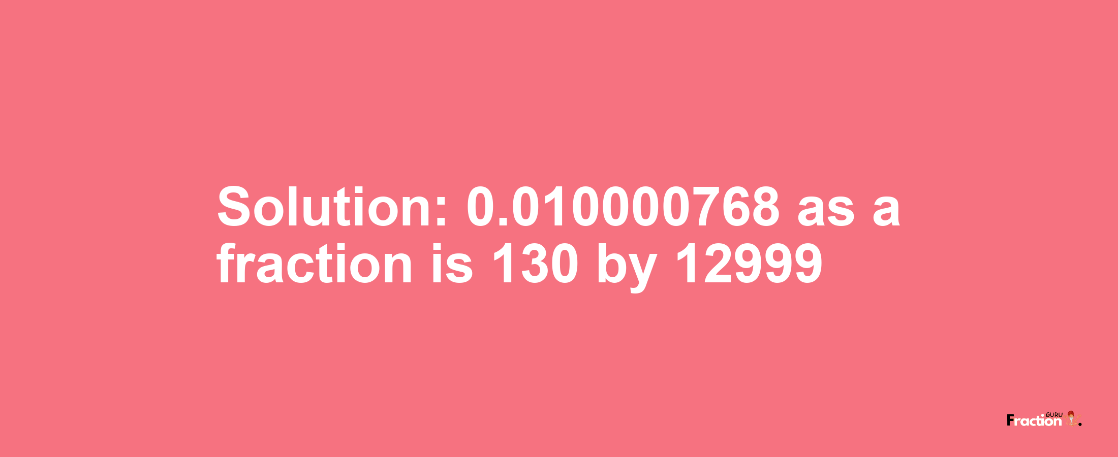 Solution:0.010000768 as a fraction is 130/12999